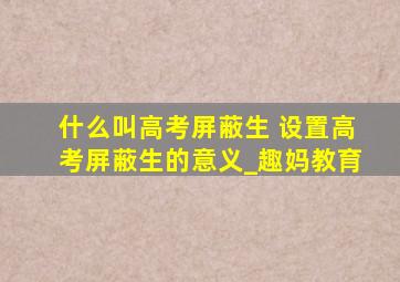 什么叫高考屏蔽生 设置高考屏蔽生的意义_趣妈教育